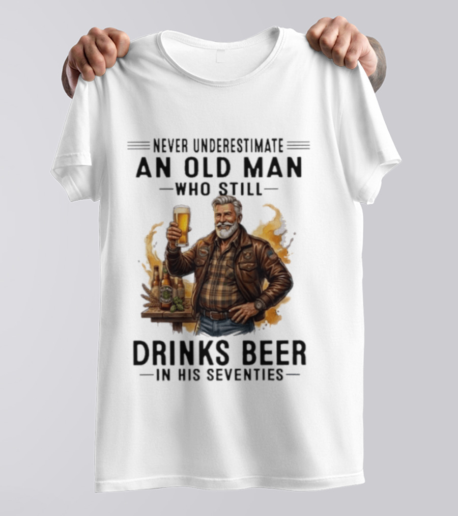 Never Underestimate An Old Man Who Still Drinks Beer In His Seventies T-Shirt