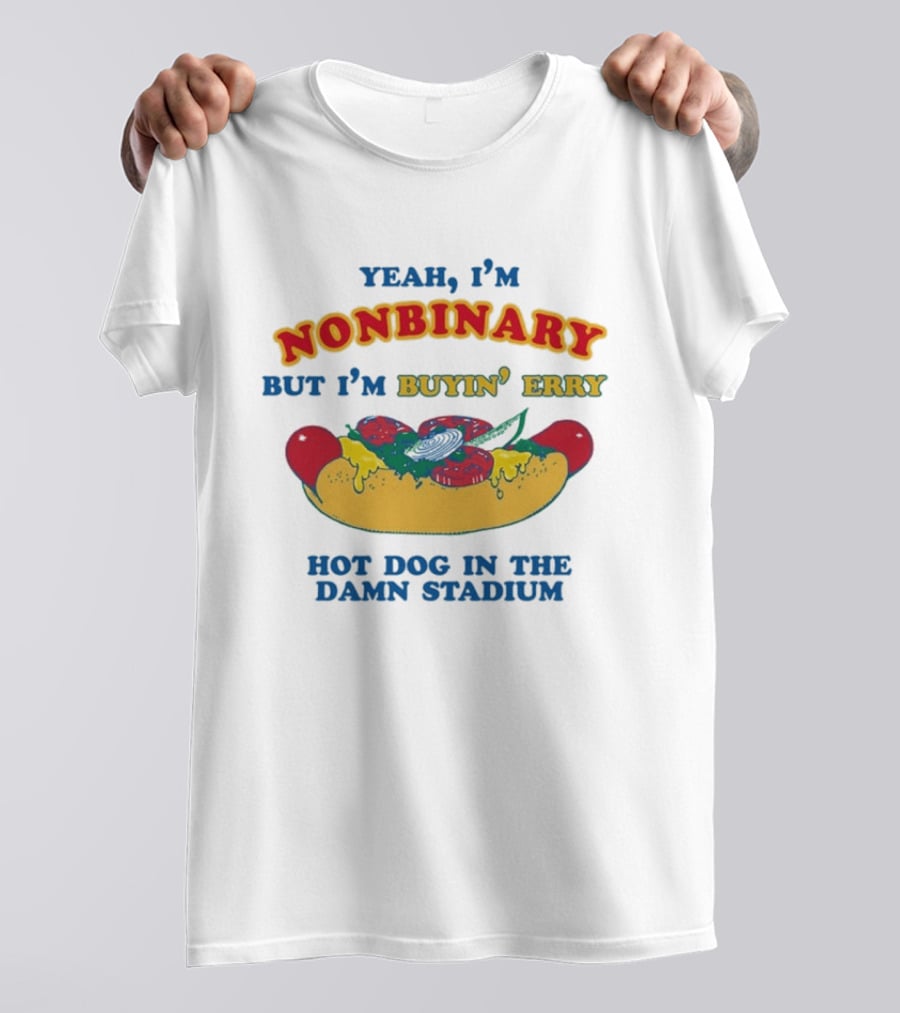 Yeah I'm Nonbinary But I'm Buyin' Erry Hot Dog In The Damn Stadium T-Shirt