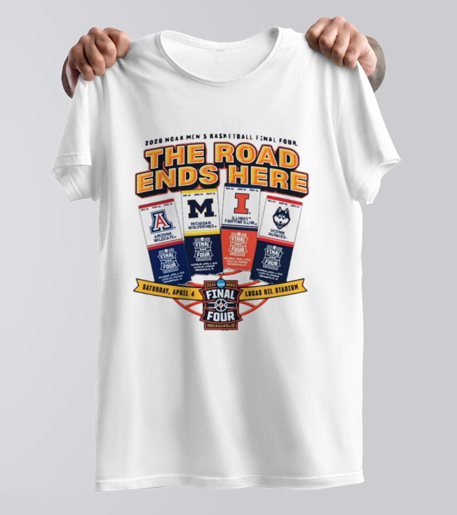 2026 NCAA Men's Basketball Final Four The Road Ends Here Arizona Michigan Illinois UConn Saturday April 4 Lucas Oil Stadium Indianapolis T-Shirt