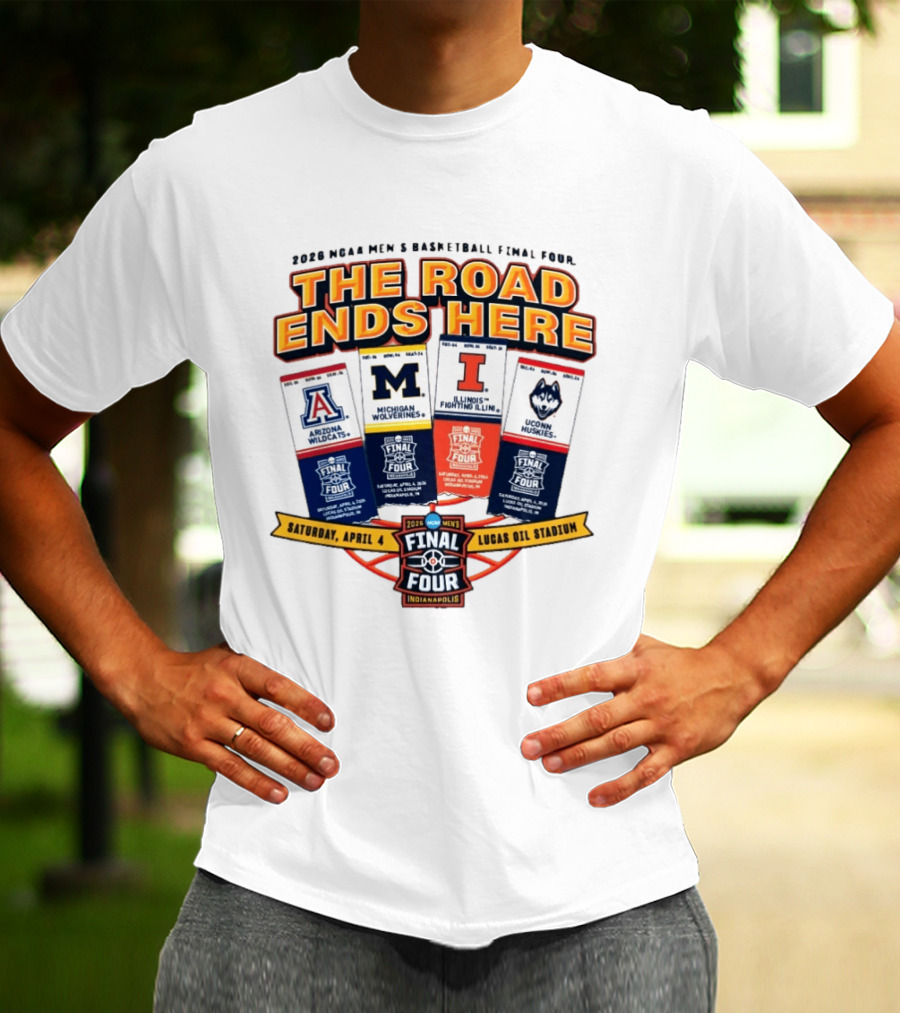 2026 NCAA Men's Basketball Final Four The Road Ends Here Arizona Michigan Illinois UConn Saturday April 4 Lucas Oil Stadium Indianapolis T-Shirt