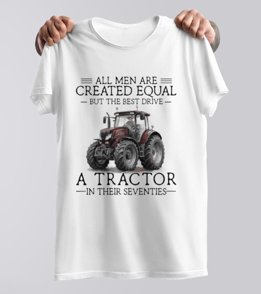 All Men Are Created Equal But Only The Best Drive A Tractor In Their Seventies T-Shirt