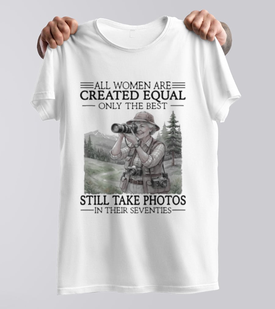 All Women Are Created Equal Only The Best Still Take Photos In Their Seventies 70s T-Shirt