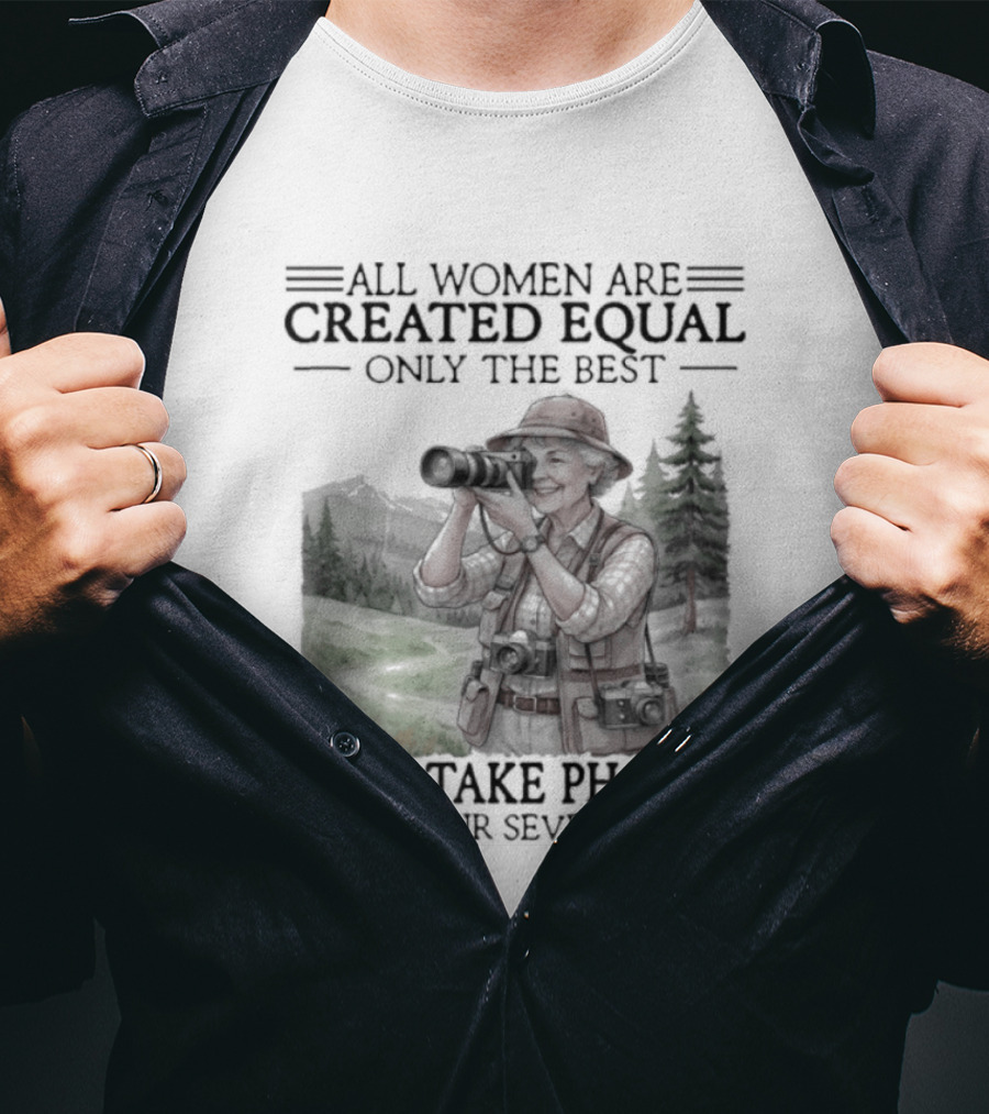 All Women Are Created Equal Only The Best Still Take Photos In Their Seventies 70s T-Shirt