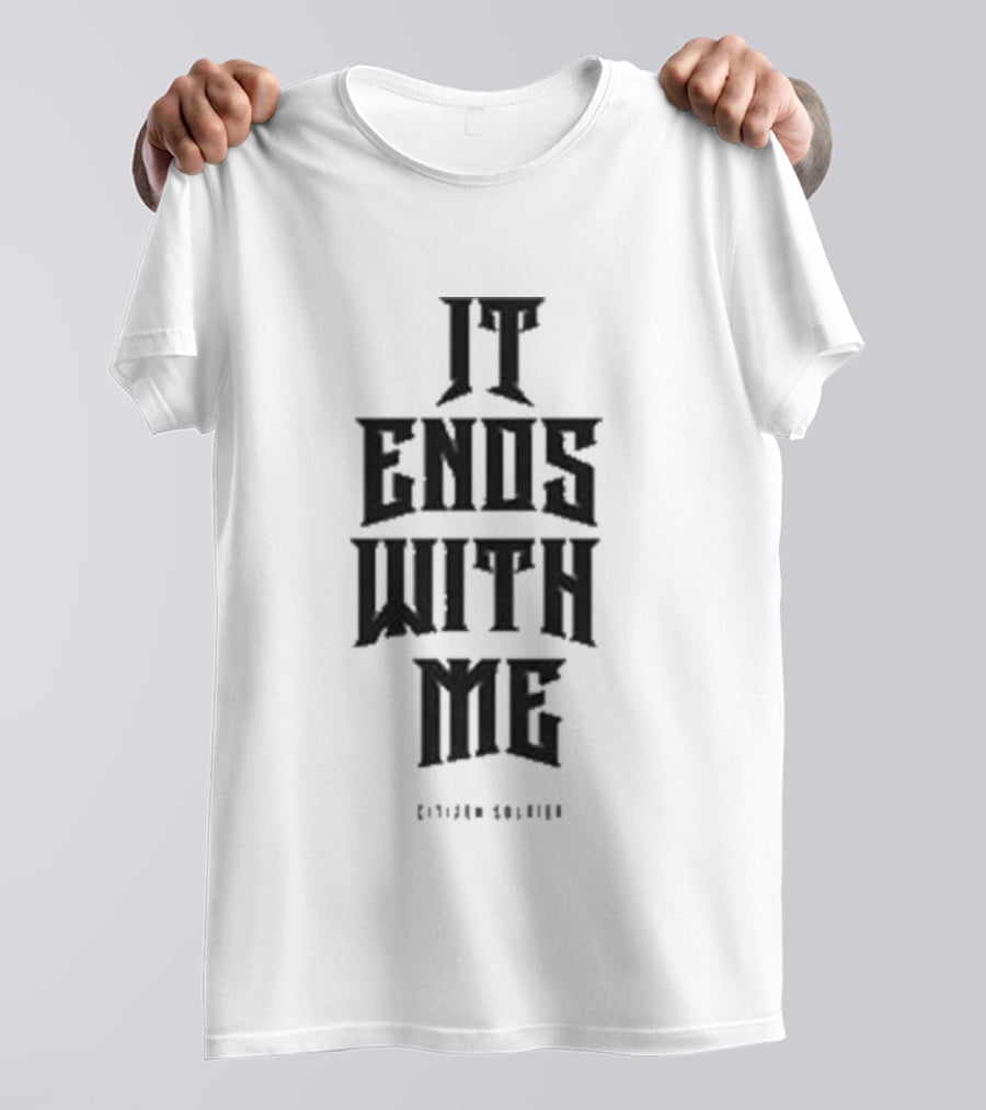 Citizen Soldier It Ends With Me Empowerment Phrase T-Shirt