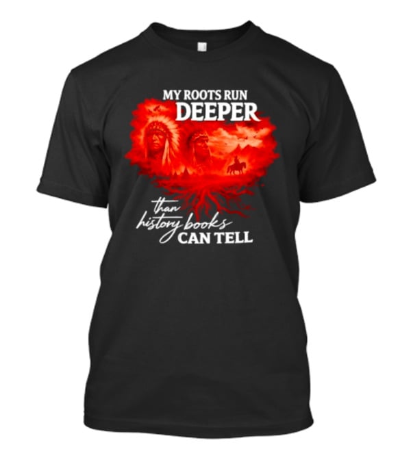 My Roots Run Deeper Than History Books Can Tell Native American Heritage T-Shirt