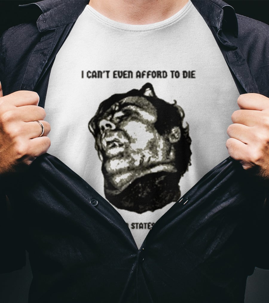 I Can't Even Afford To Die In The United States Of America T-Shirt