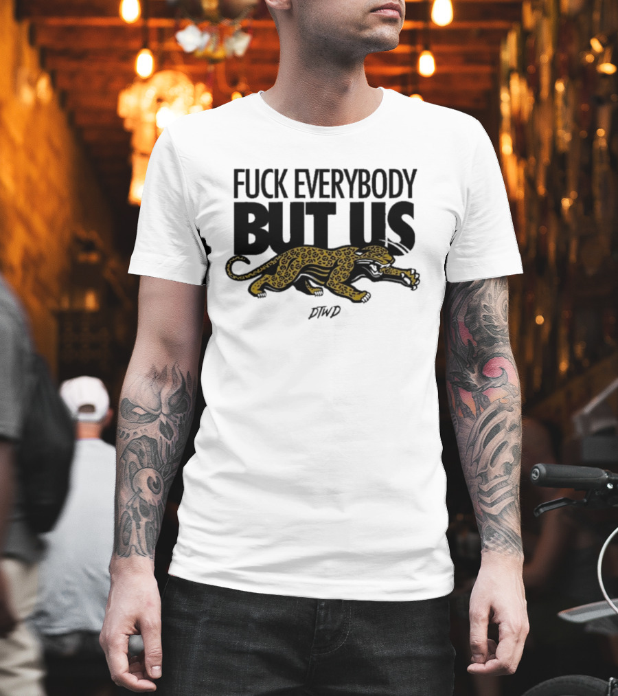 Jaguars Fuck Everybody But Us DTWD T-Shirt