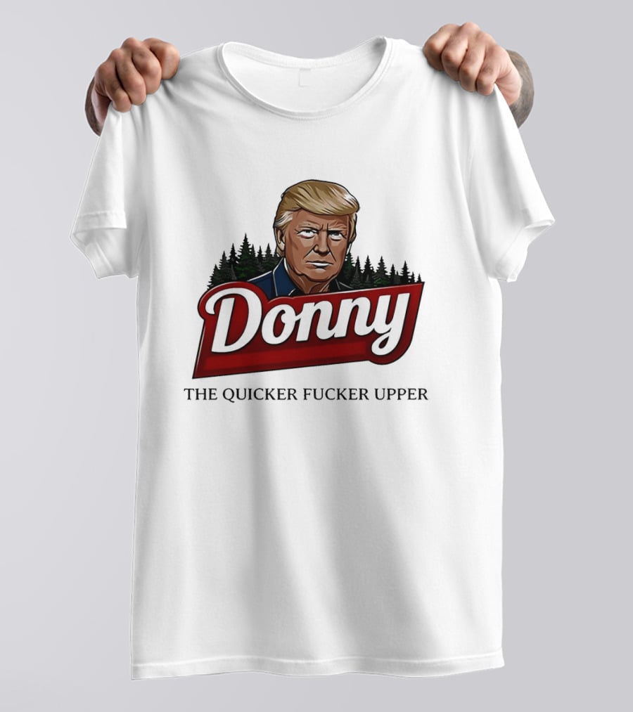 Donny The Quicker Fucker Upper Donald Trump T-Shirt
