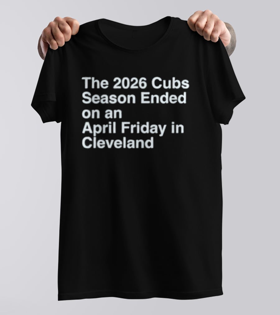 2026 Cubs Season Ended April Friday Cleveland T-Shirt