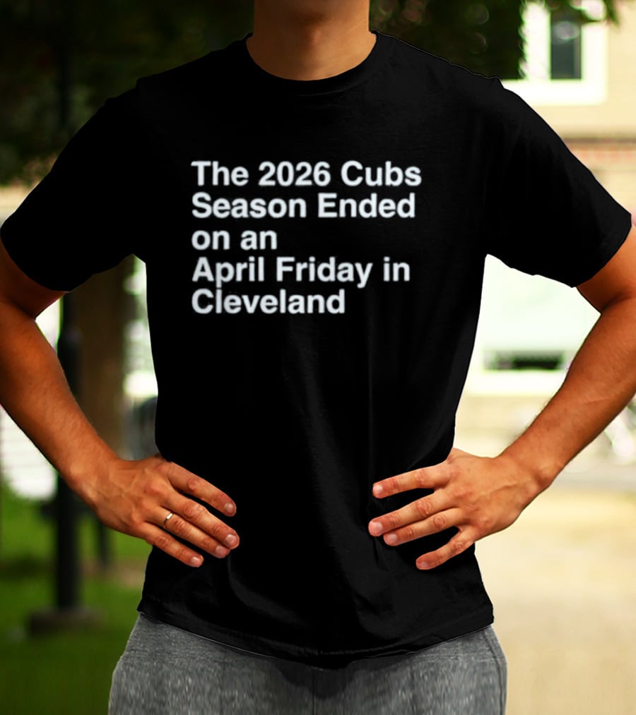 2026 Cubs Season Ended April Friday Cleveland T-Shirt