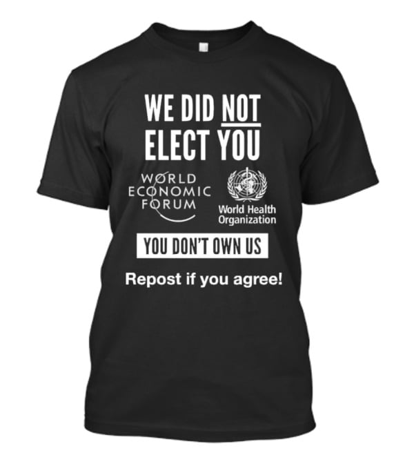 We Did Not Elect You World Economic Forum World Health Organization You Don't Own Us Repost If You Agree T-Shirt