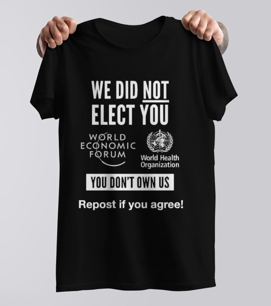 We Did Not Elect You World Economic Forum World Health Organization You Don't Own Us Repost If You Agree T-Shirt