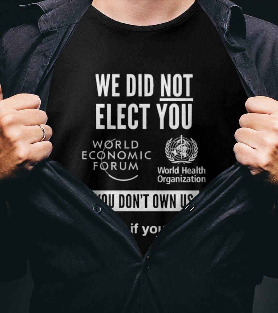 We Did Not Elect You World Economic Forum World Health Organization You Don't Own Us Repost If You Agree T-Shirt