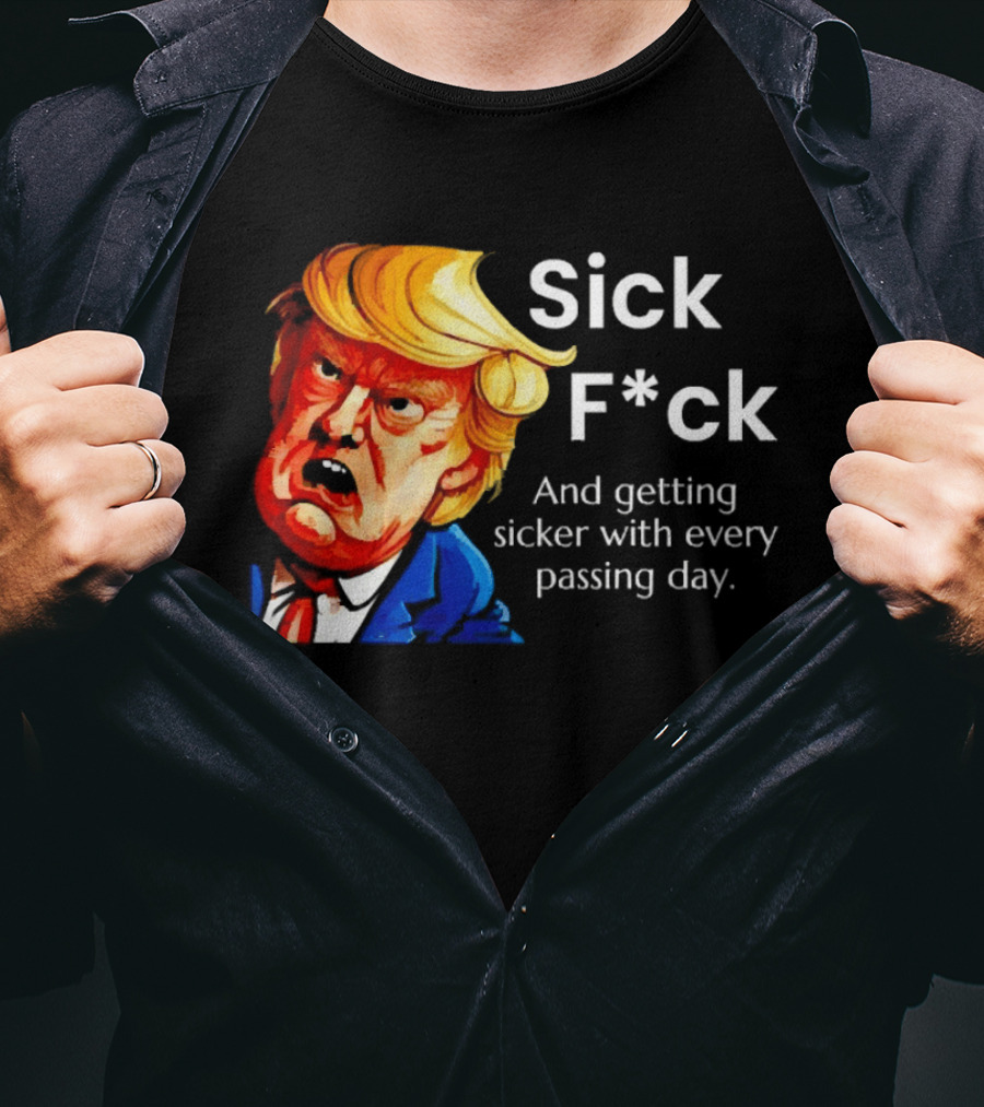 Sick F*ck And Getting Sicker With Every Passing Day Trump Caricature T-Shirt