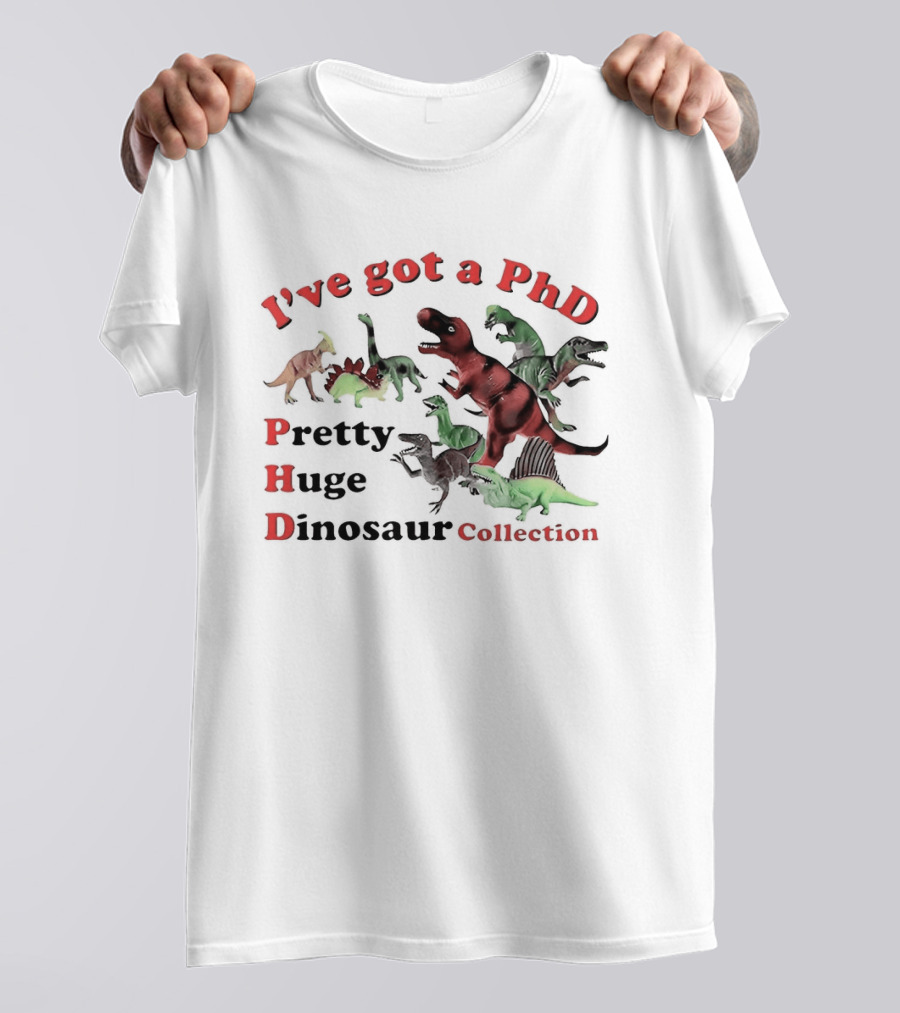 I've Got A PhD Pretty Huge Dinosaur Collection T-Shirt