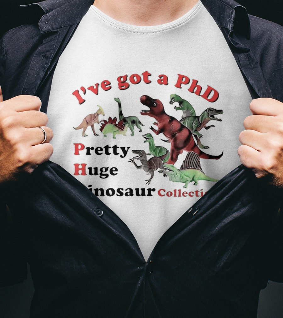 I've Got A PhD Pretty Huge Dinosaur Collection T-Shirt
