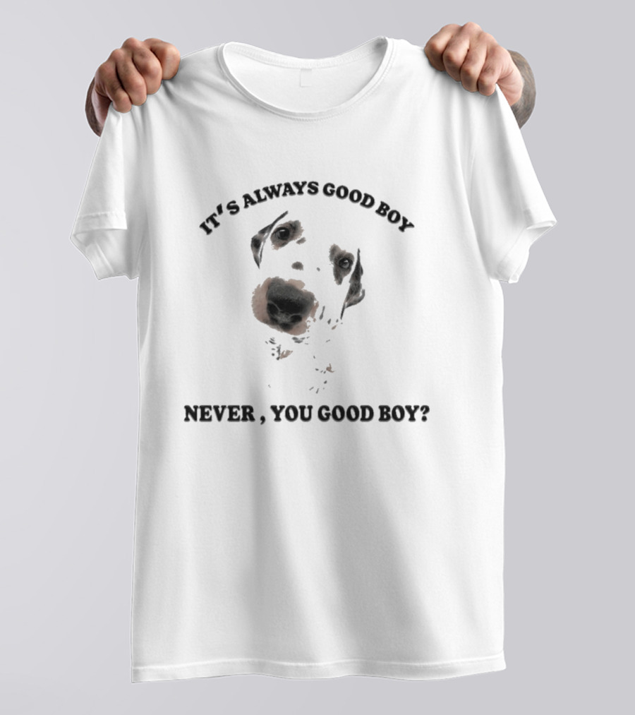 It's Always Good Boy Never You Good Boy Question Dog Face T-Shirt