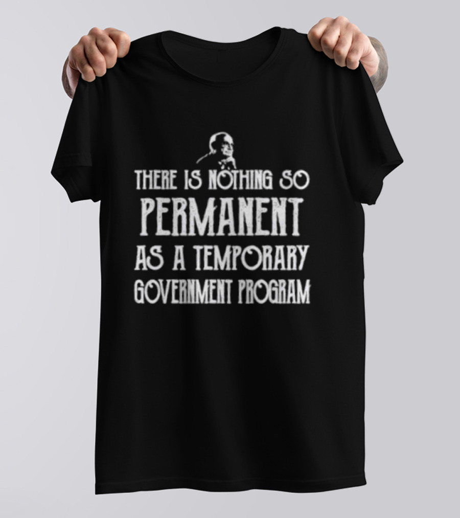 There Is Nothing So Permanent As A Temporary Government Program Text With Iconic Figure T-Shirt