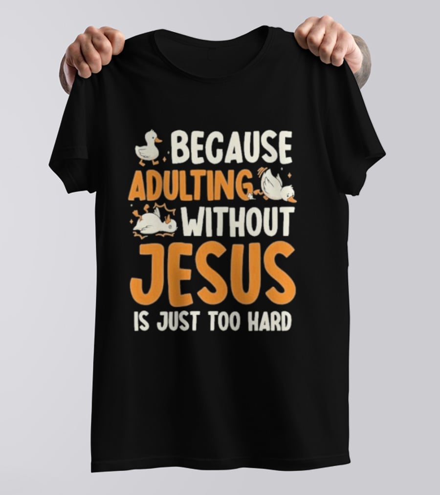 Because Adulting Without Jesus Is Just Too Hard Duck T-Shirt