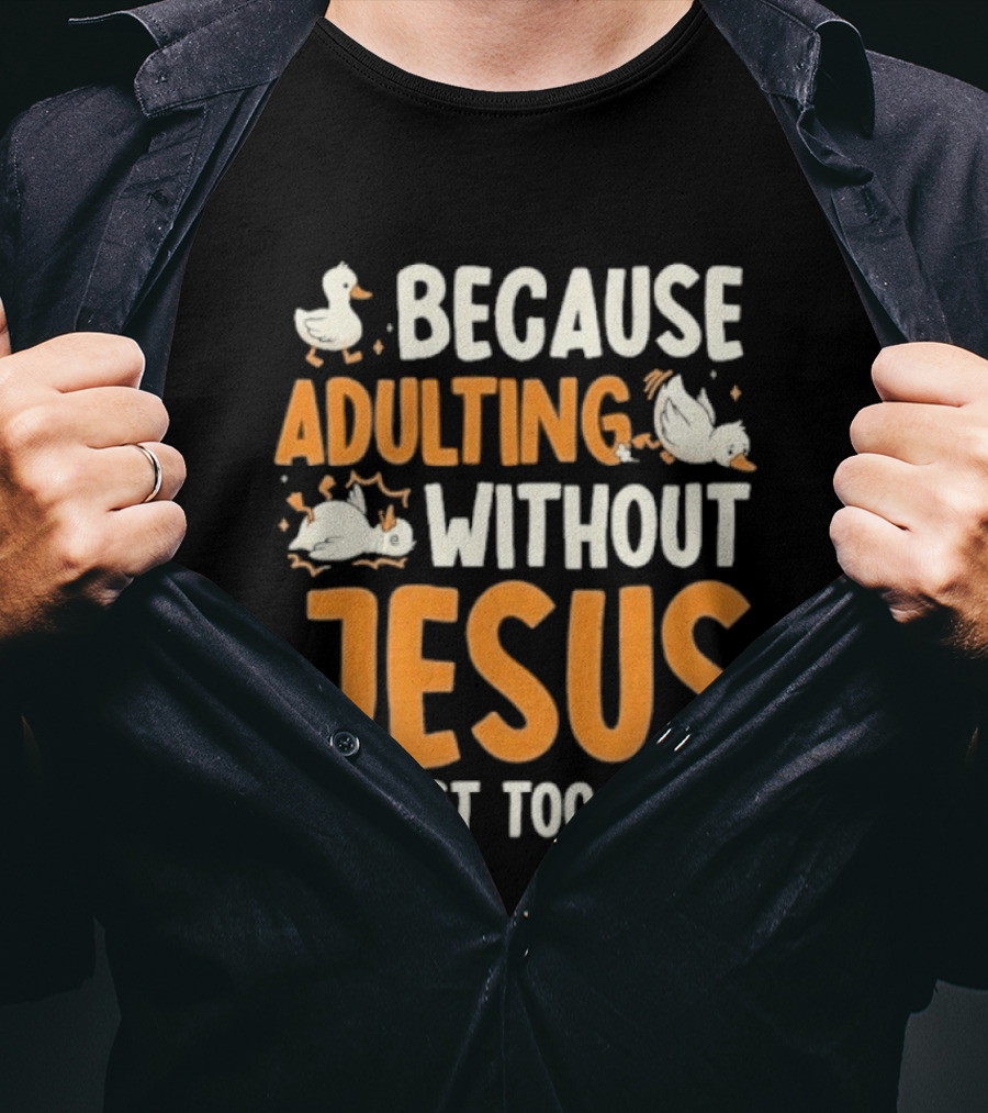 Because Adulting Without Jesus Is Just Too Hard Duck T-Shirt