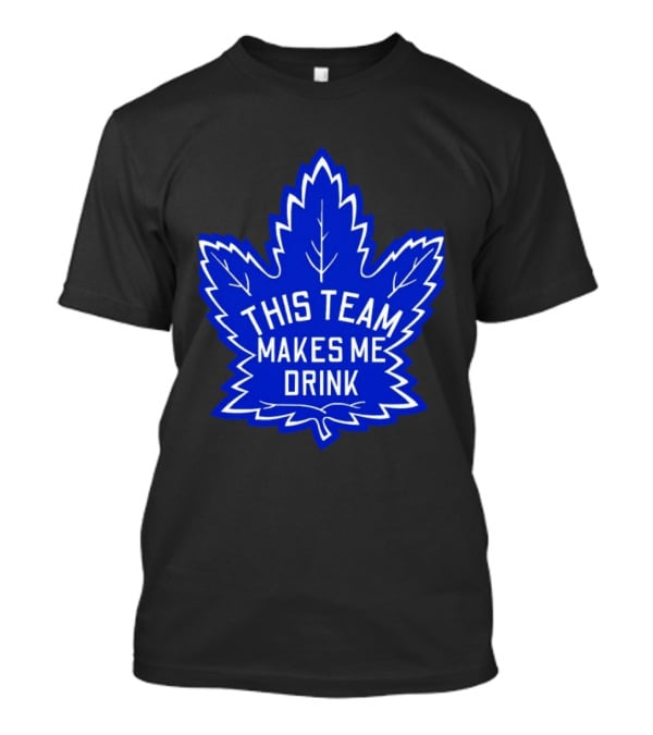 Men This Team Makes Me Drink Toronto Maple Leafs For Sale T-Shirt