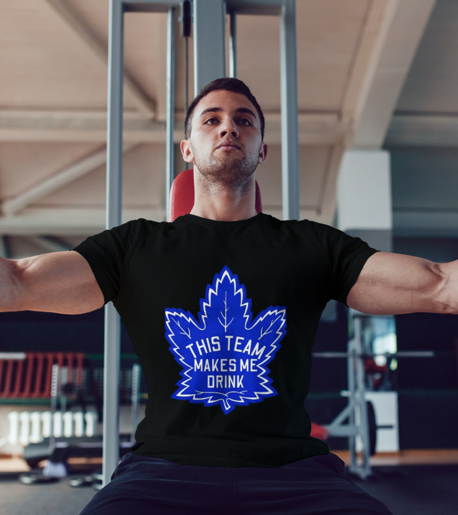 Men This Team Makes Me Drink Toronto Maple Leafs For Sale T-Shirt