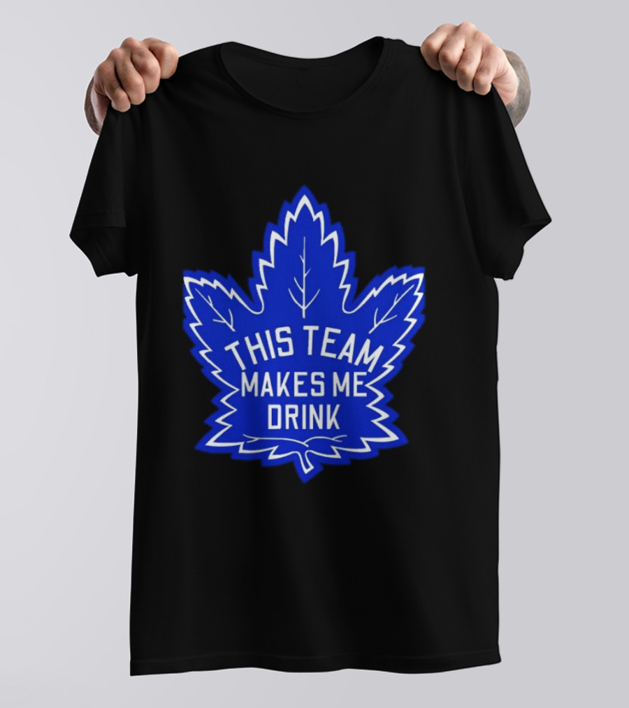 Men This Team Makes Me Drink Toronto Maple Leafs For Sale T-Shirt
