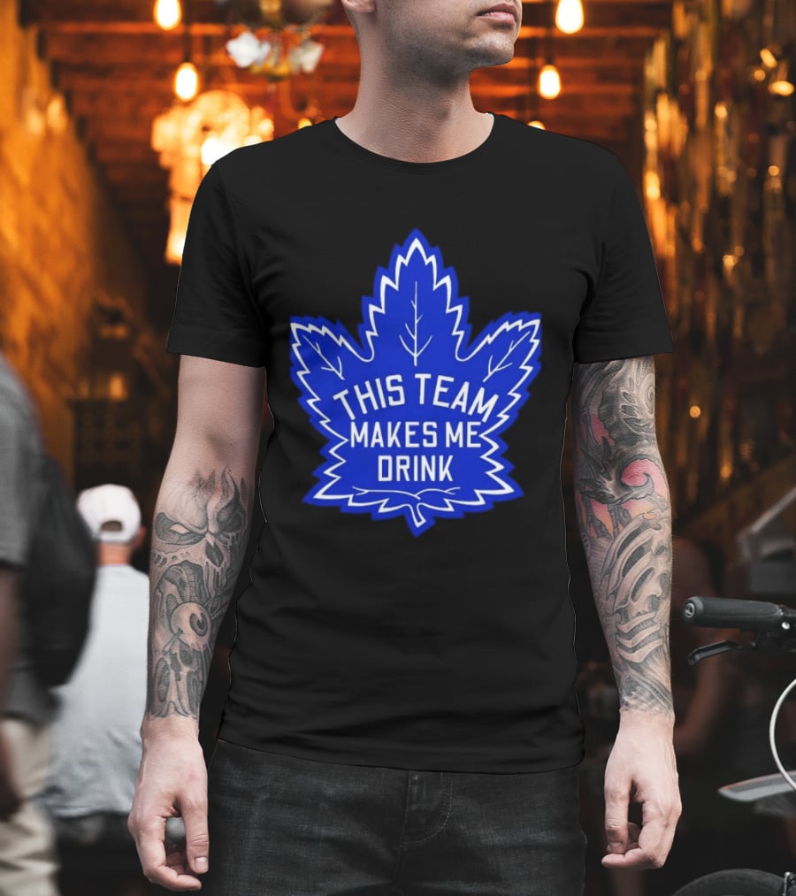 Men This Team Makes Me Drink Toronto Maple Leafs For Sale T-Shirt