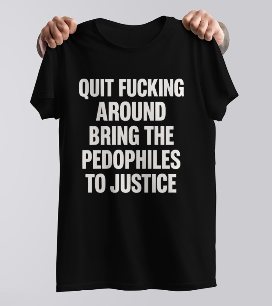 Quit Fucking Around Bring The Pedophiles To Justice Trump Epstein T-Shirt