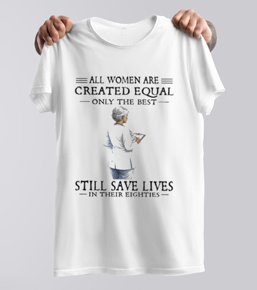 All Women Are Created Equal Only The Best Still Save Lives In Their Eighties T-Shirt