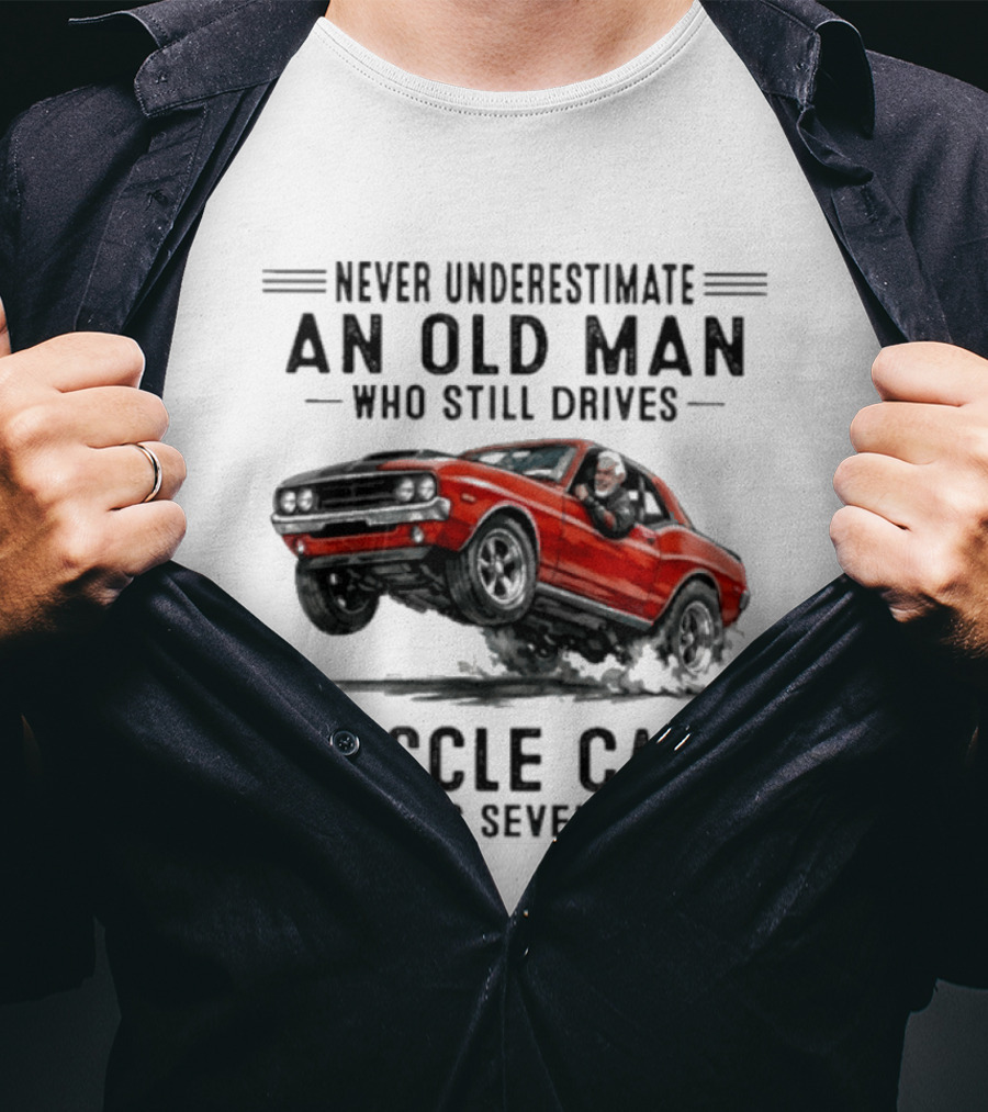 Never Underestimate An Old Man Who Still Drives Muscle Cars In His Seventies Classic Car T-Shirt