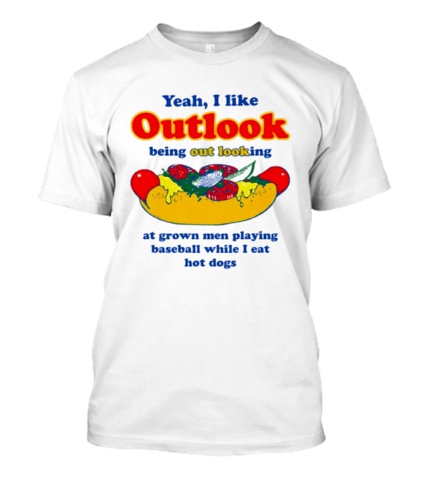 Yeah I Like Outlook Being Out Looking At Grown Men Playing Baseball While I Eat Hot Dogs T-Shirt