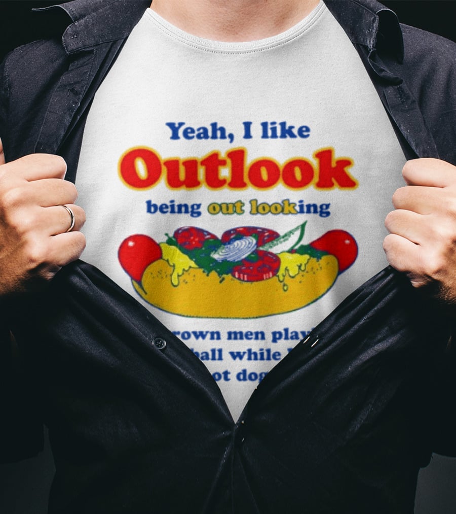 Yeah I Like Outlook Being Out Looking At Grown Men Playing Baseball While I Eat Hot Dogs T-Shirt