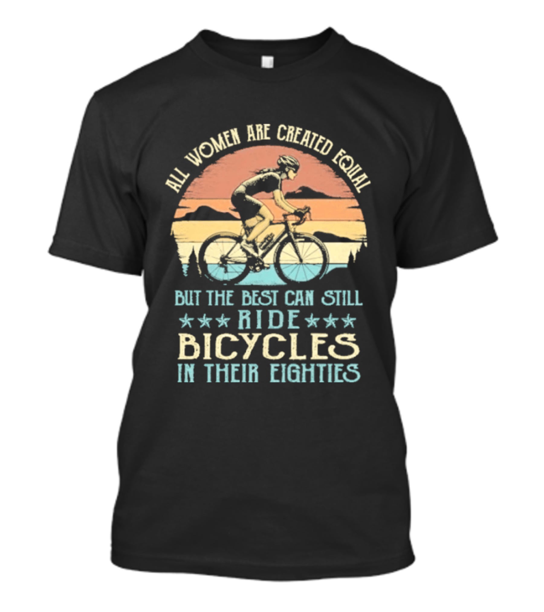 All Women Are Created Equal But The Best Can Still Ride Bicycles In Their Eighties T-Shirt