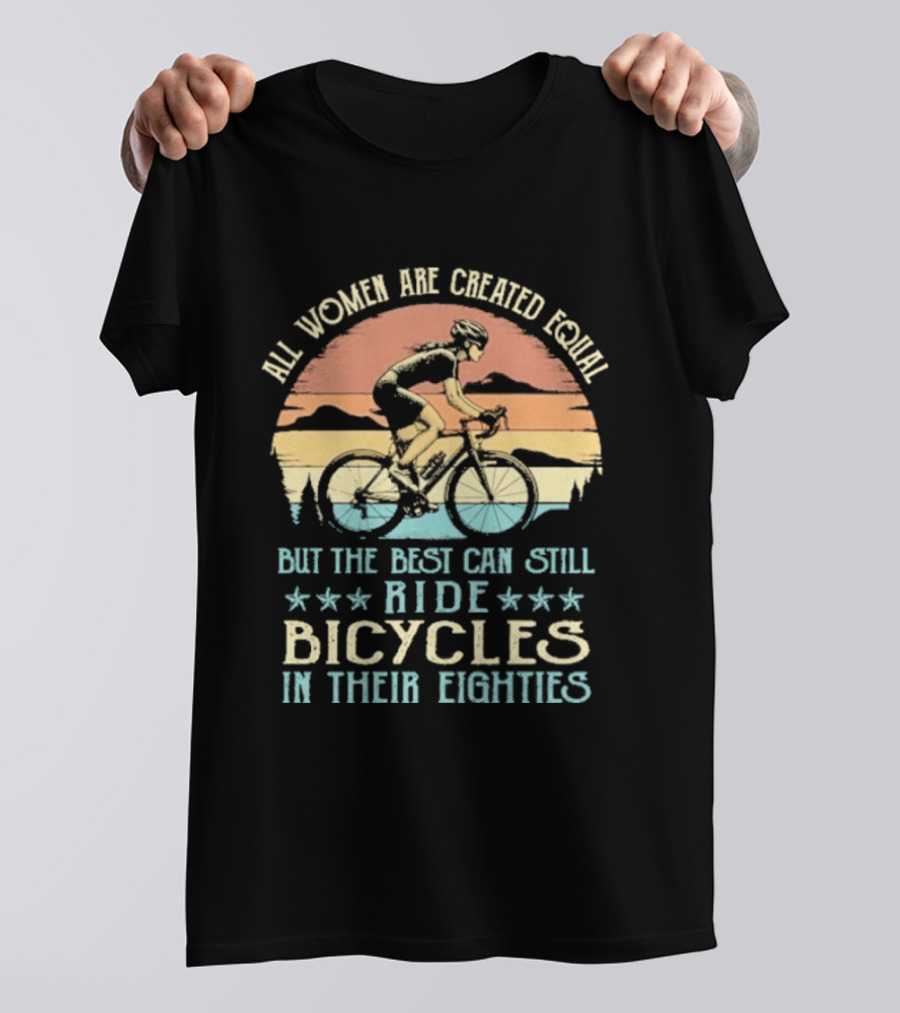 All Women Are Created Equal But The Best Can Still Ride Bicycles In Their Eighties T-Shirt