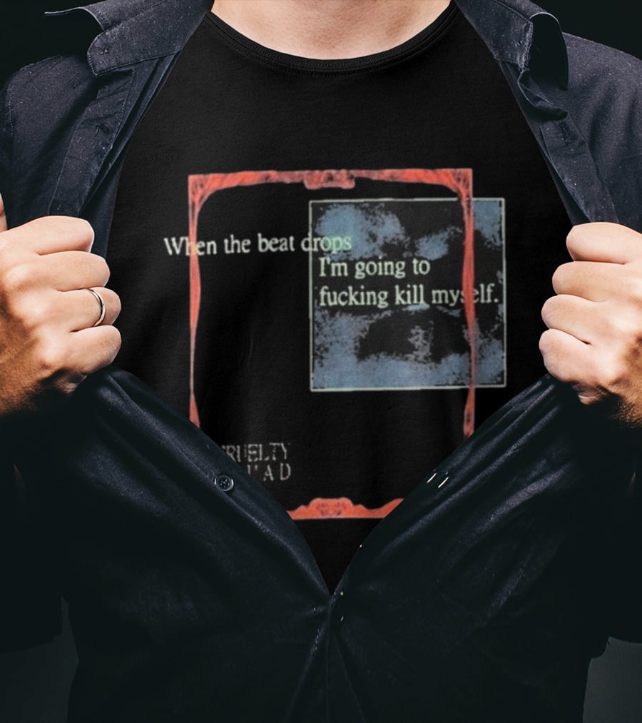 Cruelty Squad When The Beat Drops I'm Going To F*cking Kill Myself T-Shirt