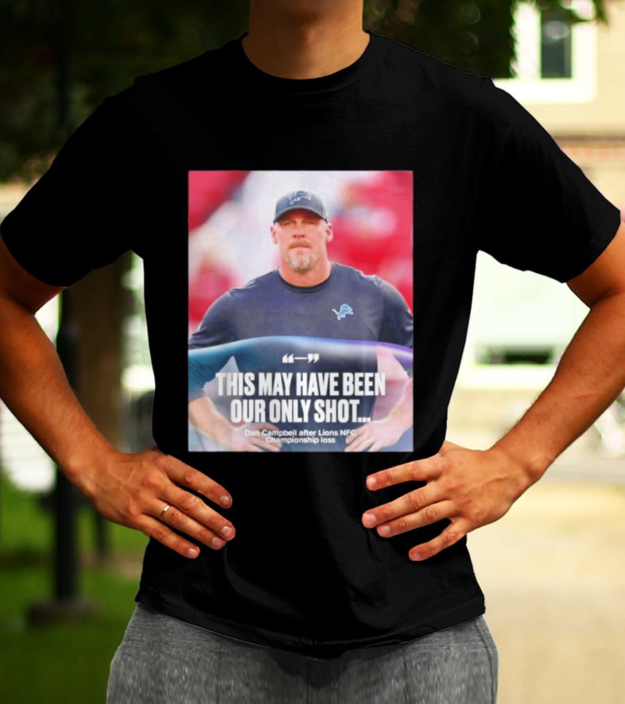 Dan Campbell This May Have Been Our Only Shot Lions NFC Championship Loss T-Shirt