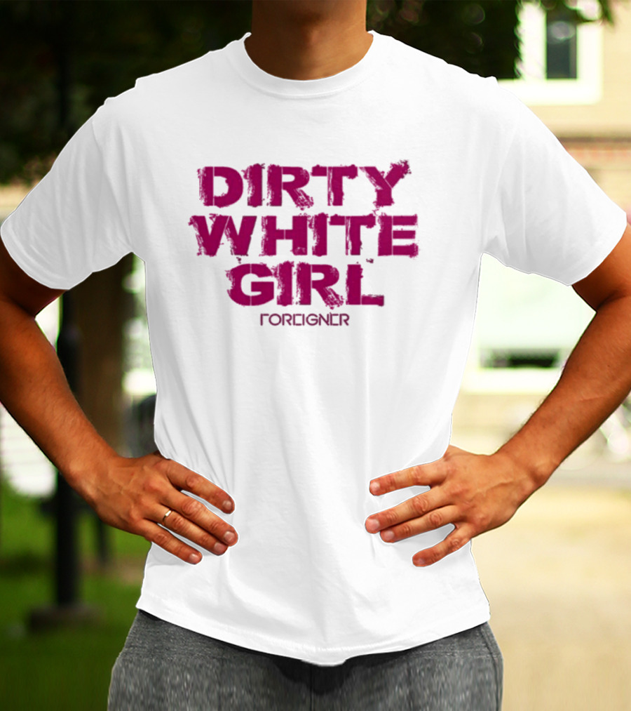 Dirty White Girl Foreigner T-Shirt