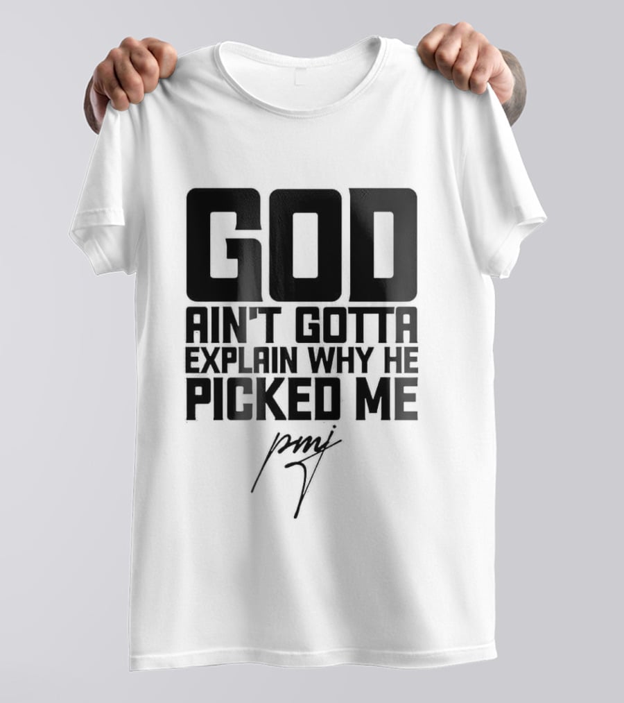 GOD Ain't Gotta Explain Why He Picked Me Pray T-Shirt