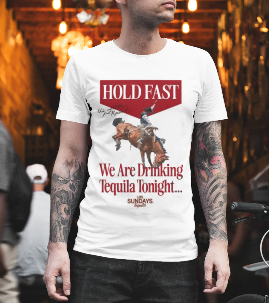 Hold Fast We Are Drinking Tequila Tonight Los Sundays T-Shirt