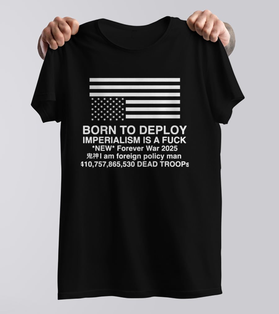 Born To Deploy Imperialism Is A Fuck New Forever War 2025 Foreign Policy 410757865530 Dead Troops T-Shirt