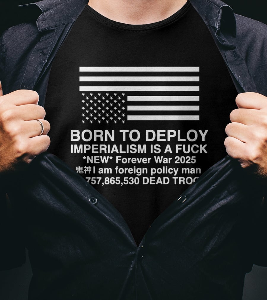 Born To Deploy Imperialism Is A Fuck New Forever War 2025 Foreign Policy 410757865530 Dead Troops T-Shirt