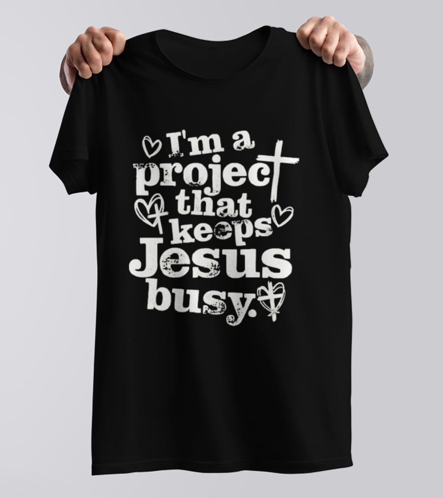 I'm A Project That Keeps Jesus Busy Christian Faith Message T-Shirt