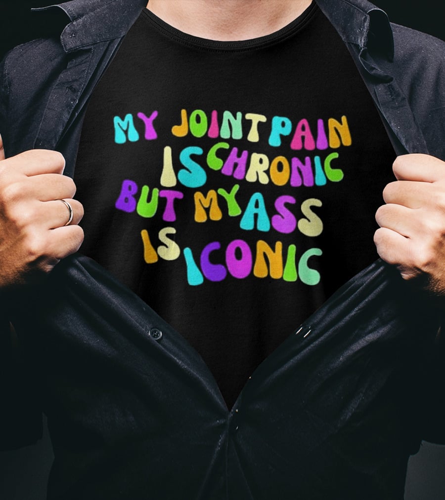 My Joint Pain Is Chronic But My Ass Is T-Shirt