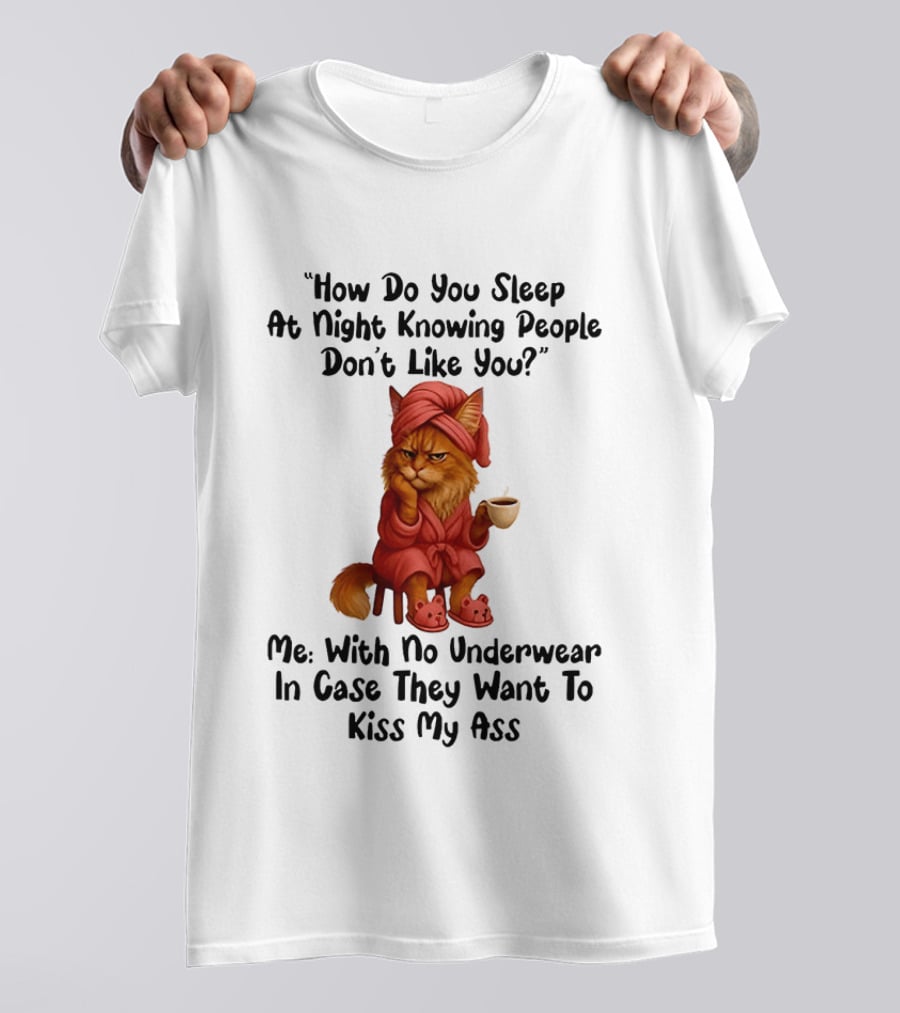 Cat How Do You Sleep At Night Knowing People Don't Like You With No Underwear In Case They Want To Kiss My Ass T-Shirt