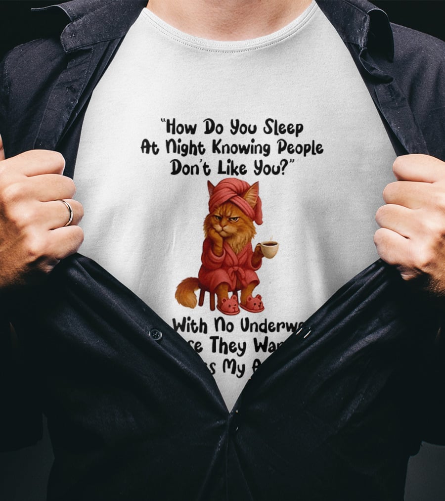 Cat How Do You Sleep At Night Knowing People Don't Like You With No Underwear In Case They Want To Kiss My Ass T-Shirt