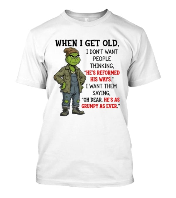 Grinch When I Get Old I Don't Want People Thinking He's Reformed His Ways Oh Dear He's As Grumpy As Ever T-Shirt