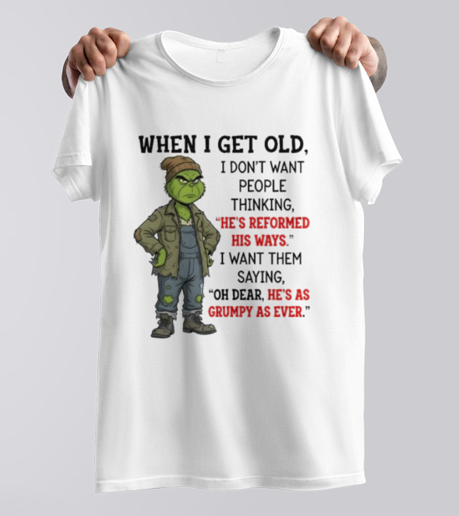 Grinch When I Get Old I Don't Want People Thinking He's Reformed His Ways Oh Dear He's As Grumpy As Ever T-Shirt