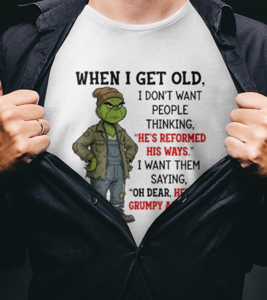 Grinch When I Get Old I Don't Want People Thinking He's Reformed His Ways Oh Dear He's As Grumpy As Ever T-Shirt