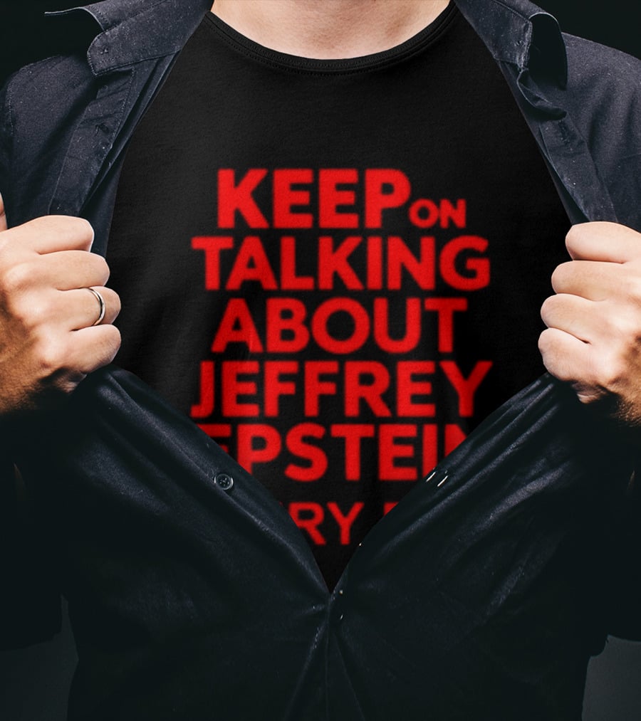 Keep Talking About Jeffrey Epstein Every Day T-Shirt